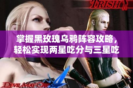 掌握黑玫瑰乌鸦阵容攻略，轻松实现两星吃分与三星吃鸡的完美策略