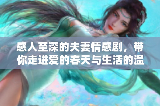 感人至深的夫妻情感剧，带你走进爱的春天与生活的温暖