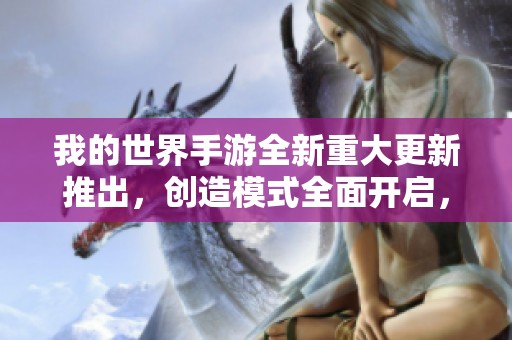 我的世界手游全新重大更新推出，创造模式全面开启，提升生存与冒险体验的精彩之旅