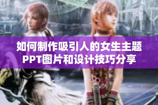 如何制作吸引人的女生主题PPT图片和设计技巧分享