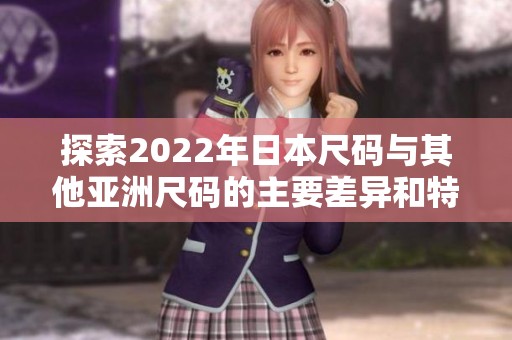 探索2022年日本尺码与其他亚洲尺码的主要差异和特点