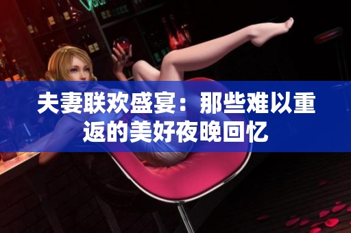 夫妻联欢盛宴：那些难以重返的美好夜晚回忆