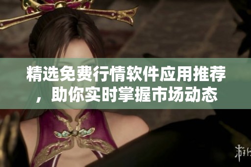 精选免费行情软件应用推荐，助你实时掌握市场动态
