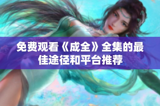 免费观看《成全》全集的最佳途径和平台推荐