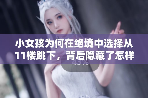 小女孩为何在绝境中选择从11楼跳下，背后隐藏了怎样的痛苦与无助故事