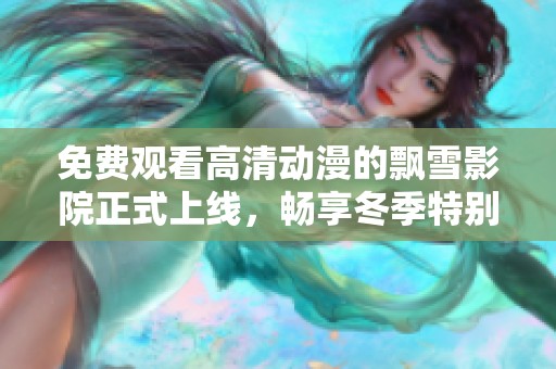 免费观看高清动漫的飘雪影院正式上线，畅享冬季特别放送