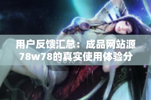 用户反馈汇总：成品网站源78w78的真实使用体验分享
