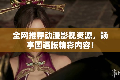 全网推荐动漫影视资源，畅享国语版精彩内容！