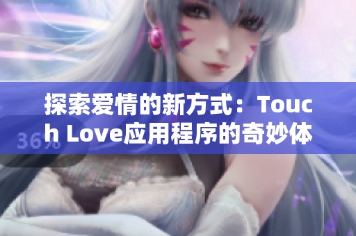 探索爱情的新方式：Touch Love应用程序的奇妙体验