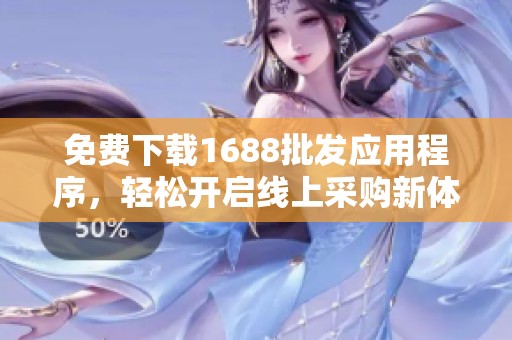 免费下载1688批发应用程序，轻松开启线上采购新体验