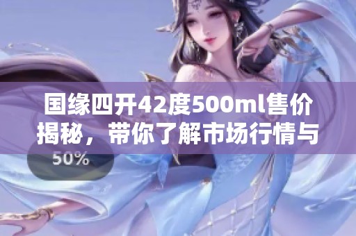国缘四开42度500ml售价揭秘，带你了解市场行情与购酒技巧