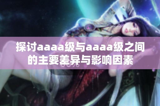 探讨aaaa级与aaaa级之间的主要差异与影响因素