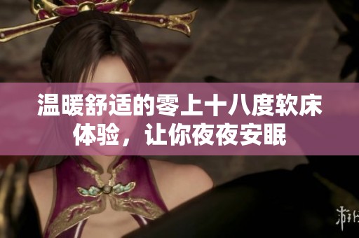 温暖舒适的零上十八度软床体验，让你夜夜安眠