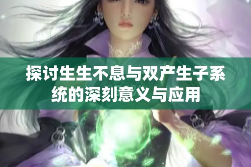 探讨生生不息与双产生子系统的深刻意义与应用