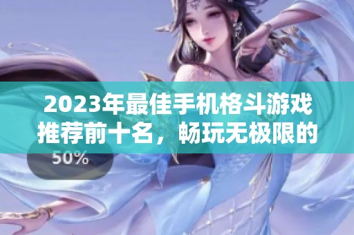 2023年最佳手机格斗游戏推荐前十名，畅玩无极限的激烈对战体验