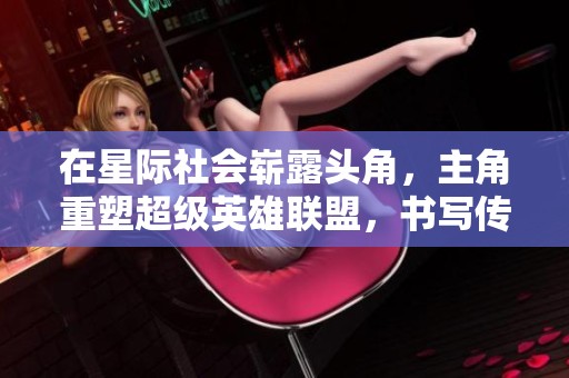 在星际社会崭露头角，主角重塑超级英雄联盟，书写传奇篇章