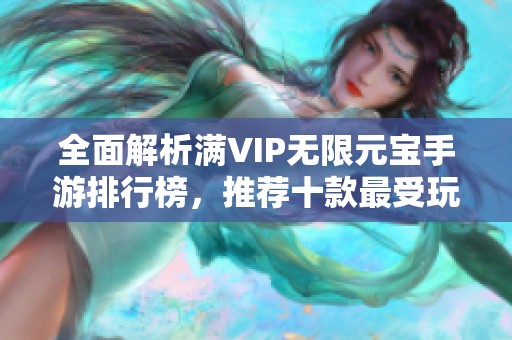 全面解析满VIP无限元宝手游排行榜，推荐十款最受玩家喜爱的满级VIP网游客户端