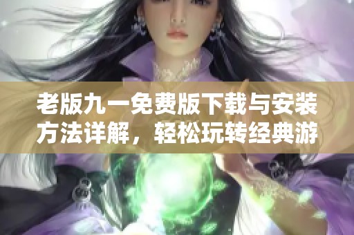 老版九一免费版下载与安装方法详解，轻松玩转经典游戏