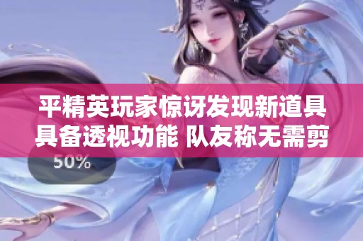 平精英玩家惊讶发现新道具具备透视功能 队友称无需剪辑反应快得让人震惊