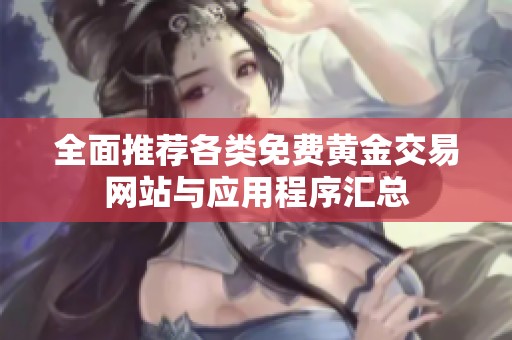 全面推荐各类免费黄金交易网站与应用程序汇总