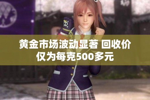 黄金市场波动显著 回收价仅为每克500多元
