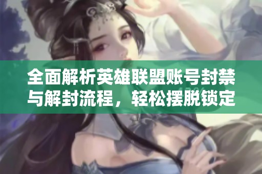 全面解析英雄联盟账号封禁与解封流程，轻松摆脱锁定烦恼与困扰