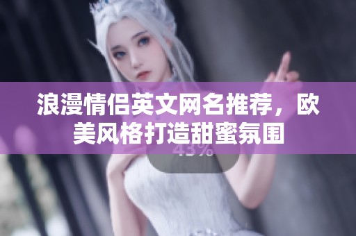 浪漫情侣英文网名推荐，欧美风格打造甜蜜氛围