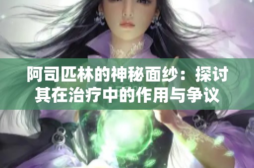 阿司匹林的神秘面纱：探讨其在治疗中的作用与争议
