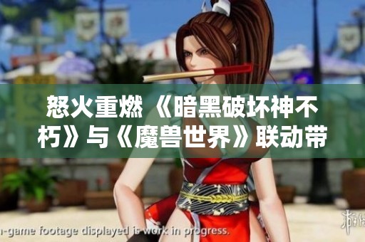 怒火重燃 《暗黑破坏神不朽》与《魔兽世界》联动带来全新挑战与冒险体验