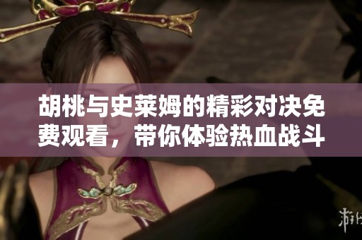 胡桃与史莱姆的精彩对决免费观看，带你体验热血战斗！