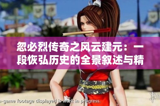 忽必烈传奇之风云建元：一段恢弘历史的全景叙述与精彩剧情揭示