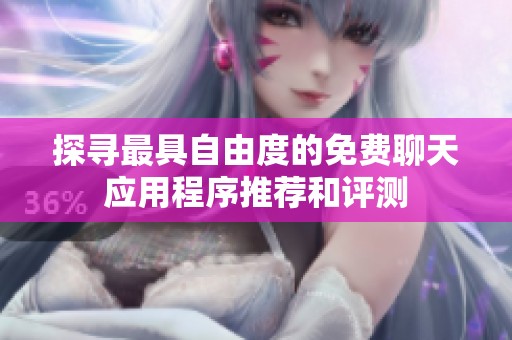 探寻最具自由度的免费聊天应用程序推荐和评测