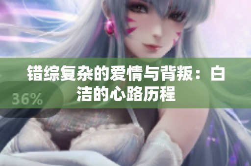 错综复杂的爱情与背叛：白洁的心路历程