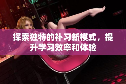 探索独特的补习新模式，提升学习效率和体验