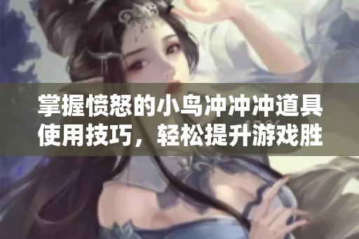 掌握愤怒的小鸟冲冲冲道具使用技巧，轻松提升游戏胜率的方法分享