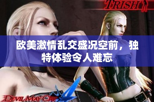 欧美激情乱交盛况空前，独特体验令人难忘