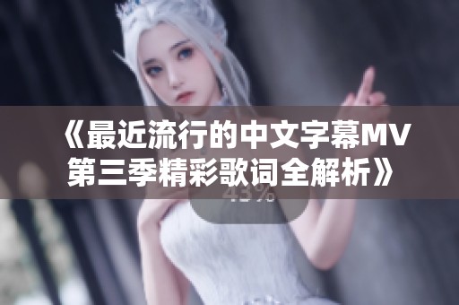《最近流行的中文字幕MV第三季精彩歌词全解析》