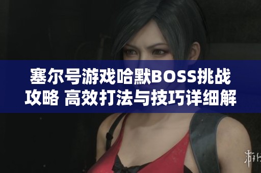 塞尔号游戏哈默BOSS挑战攻略 高效打法与技巧详细解析