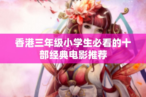香港三年级小学生必看的十部经典电影推荐