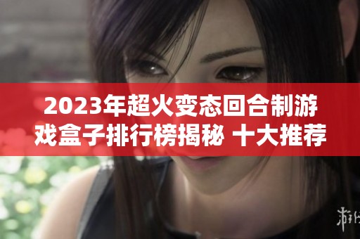2023年超火变态回合制游戏盒子排行榜揭秘 十大推荐游戏让你爱不释手