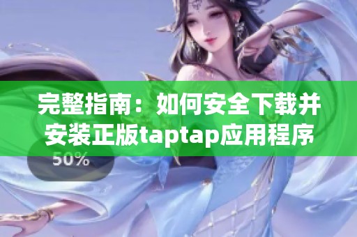 完整指南：如何安全下载并安装正版taptap应用程序