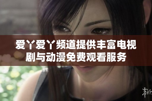 爱丫爱丫频道提供丰富电视剧与动漫免费观看服务