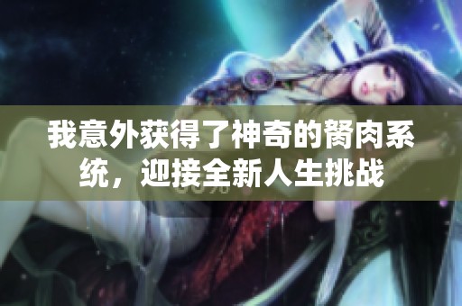 我意外获得了神奇的胬肉系统，迎接全新人生挑战