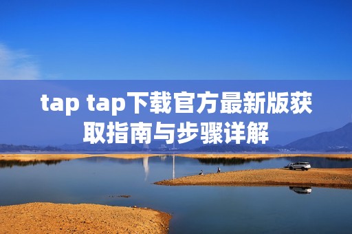 tap tap下载官方最新版获取指南与步骤详解