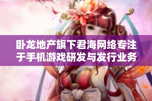卧龙地产旗下君海网络专注于手机游戏研发与发行业务布局新战略