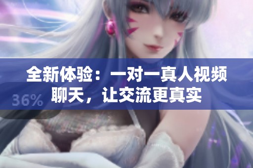 全新体验：一对一真人视频聊天，让交流更真实