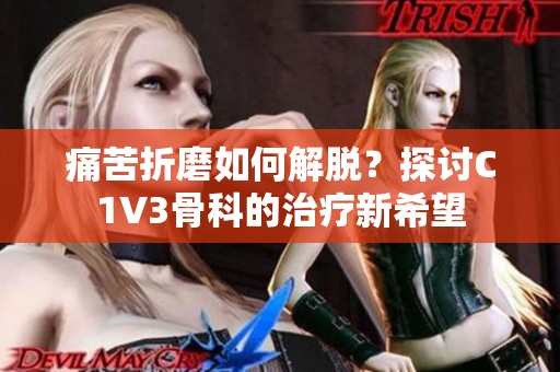 痛苦折磨如何解脱？探讨C1V3骨科的治疗新希望