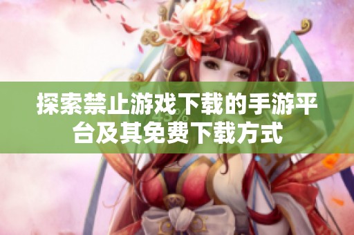 探索禁止游戏下载的手游平台及其免费下载方式
