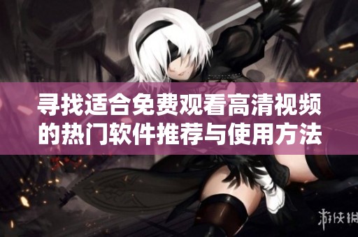 寻找适合免费观看高清视频的热门软件推荐与使用方法