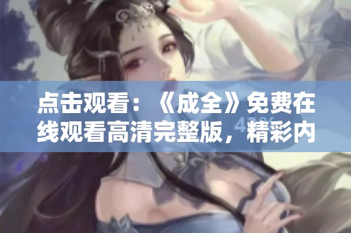 点击观看：《成全》免费在线观看高清完整版，精彩内容不容错过